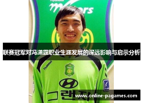 联赛冠军对冯潇霆职业生涯发展的深远影响与启示分析 联赛冠军对冯潇霆职业生涯发展的深远影响与启示分析