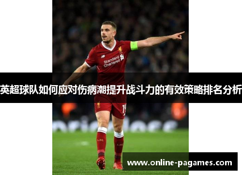 英超球队如何应对伤病潮提升战斗力的有效策略排名分析 英超球队如何应对伤病潮提升战斗力的有效策略排名分析