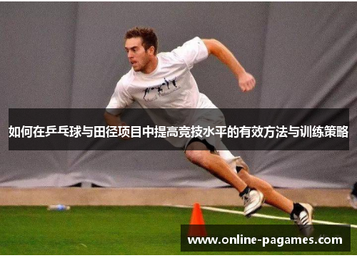 如何在乒乓球与田径项目中提高竞技水平的有效方法与训练策略 如何在乒乓球与田径项目中提高竞技水平的有效方法与训练策略