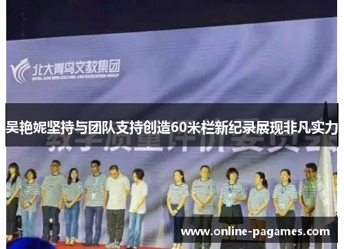 吴艳妮坚持与团队支持创造60米栏新纪录展现非凡实力 吴艳妮坚持与团队支持创造60米栏新纪录展现非凡实力