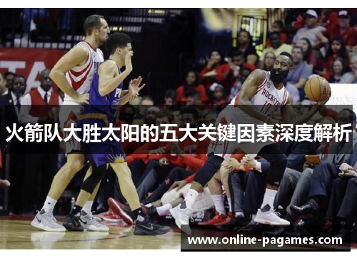 火箭队大胜太阳的五大关键因素深度解析 火箭队大胜太阳的五大关键因素深度解析