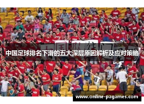 中国足球排名下滑的五大深层原因解析及应对策略 中国足球排名下滑的五大深层原因解析及应对策略