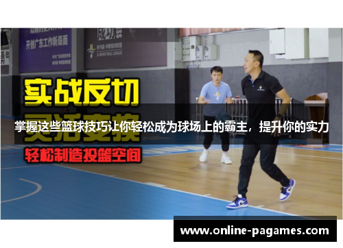 掌握这些篮球技巧让你轻松成为球场上的霸主,提升你的实力 掌握这些篮球技巧让你轻松成为球场上的霸主,提升你的实力