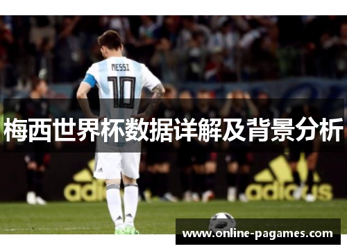 梅西世界杯数据详解及背景分析 梅西世界杯数据详解及背景分析