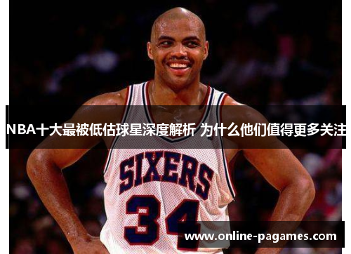 NBA十大最被低估球星深度解析 为什么他们值得更多关注 NBA十大最被低估球星深度解析 为什么他们值得更多关注