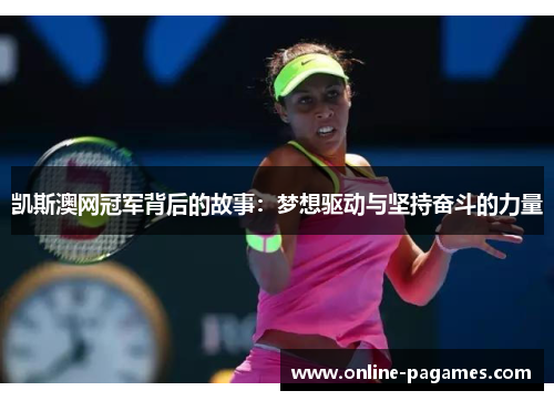 凯斯澳网冠军背后的故事：梦想驱动与坚持奋斗的力量