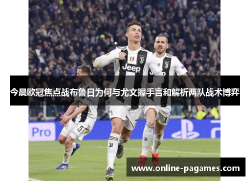 今晨欧冠焦点战布鲁日为何与尤文握手言和解析两队战术博弈 今晨欧冠焦点战布鲁日为何与尤文握手言和解析两队战术博弈