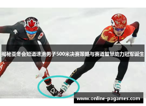 揭秘亚冬会短道速滑男子500米决赛策略与赛道智慧助力冠军诞生 揭秘亚冬会短道速滑男子500米决赛策略与赛道智慧助力冠军诞生