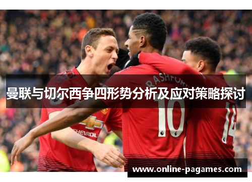 曼联与切尔西争四形势分析及应对策略探讨 曼联与切尔西争四形势分析及应对策略探讨