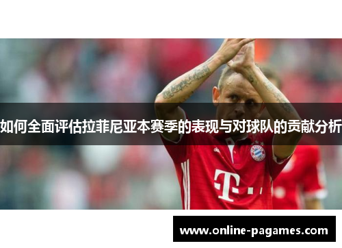 如何全面评估拉菲尼亚本赛季的表现与对球队的贡献分析