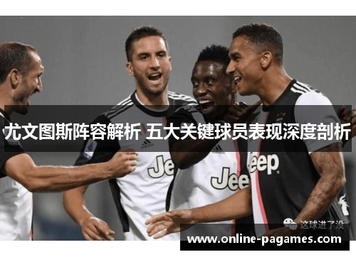 尤文图斯阵容解析 五大关键球员表现深度剖析