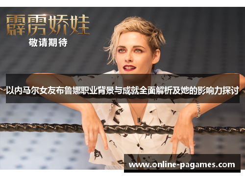 以内马尔女友布鲁娜职业背景与成就全面解析及她的影响力探讨