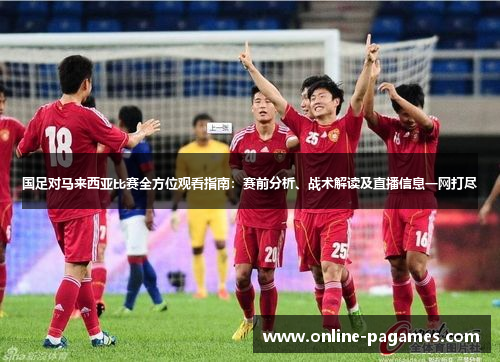 国足对马来西亚比赛全方位观看指南:赛前分析、战术解读及直播信息一网打尽 国足对马来西亚比赛全方位观看指南:赛前分析、战术解读及直播信息一网打尽