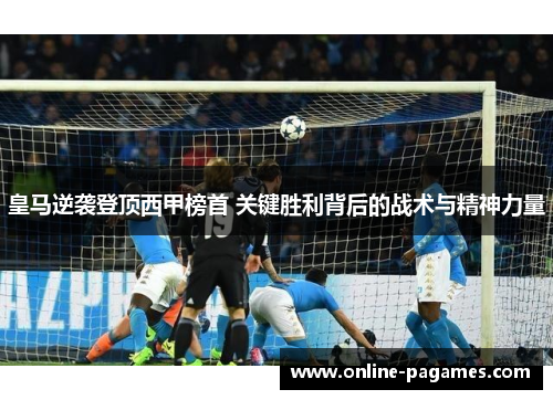 皇马逆袭登顶西甲榜首 关键胜利背后的战术与精神力量