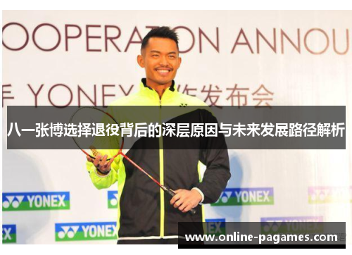 八一张博选择退役背后的深层原因与未来发展路径解析 八一张博选择退役背后的深层原因与未来发展路径解析