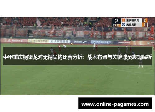 中甲重庆铜梁龙对无锡吴钩比赛分析:战术布置与关键球员表现解析 中甲重庆铜梁龙对无锡吴钩比赛分析:战术布置与关键球员表现解析