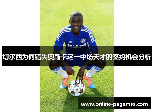 切尔西为何错失奥斯卡这一中场天才的签约机会分析 切尔西为何错失奥斯卡这一中场天才的签约机会分析