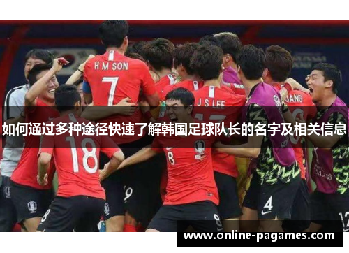 如何通过多种途径快速了解韩国足球队长的名字及相关信息 如何通过多种途径快速了解韩国足球队长的名字及相关信息