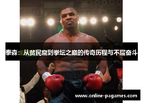 泰森:从贫民窟到拳坛之巅的传奇历程与不屈奋斗 泰森:从贫民窟到拳坛之巅的传奇历程与不屈奋斗