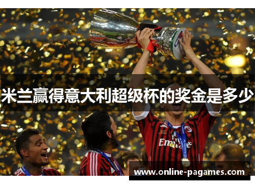米兰赢得意大利超级杯的奖金是多少 米兰赢得意大利超级杯的奖金是多少