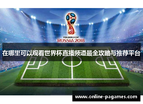 在哪里可以观看世界杯直播频道最全攻略与推荐平台 在哪里可以观看世界杯直播频道最全攻略与推荐平台