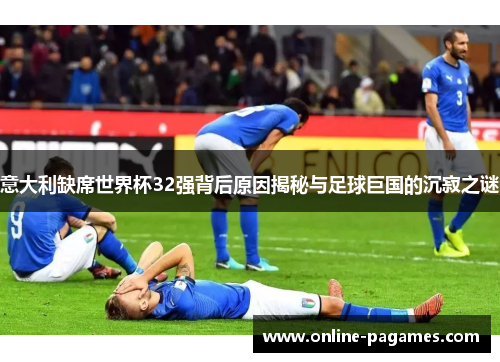 意大利缺席世界杯32强背后原因揭秘与足球巨国的沉寂之谜 意大利缺席世界杯32强背后原因揭秘与足球巨国的沉寂之谜