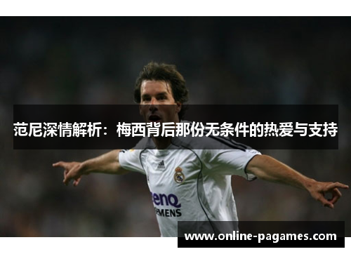 范尼深情解析:梅西背后那份无条件的热爱与支持 范尼深情解析:梅西背后那份无条件的热爱与支持