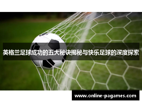 英格兰足球成功的五大秘诀揭秘与快乐足球的深度探索 英格兰足球成功的五大秘诀揭秘与快乐足球的深度探索