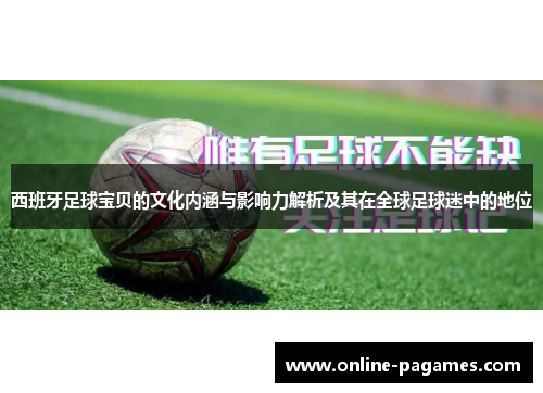 西班牙足球宝贝的文化内涵与影响力解析及其在全球足球迷中的地位 西班牙足球宝贝的文化内涵与影响力解析及其在全球足球迷中的地位