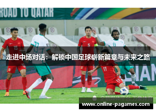 走进中场对话:解锁中国足球崭新篇章与未来之路 走进中场对话:解锁中国足球崭新篇章与未来之路