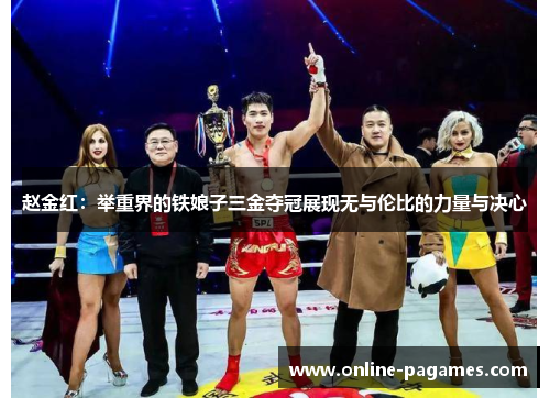 赵金红:举重界的铁娘子三金夺冠展现无与伦比的力量与决心 赵金红:举重界的铁娘子三金夺冠展现无与伦比的力量与决心
