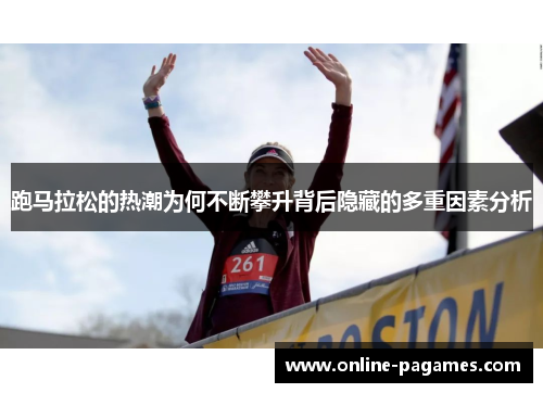 跑马拉松的热潮为何不断攀升背后隐藏的多重因素分析 跑马拉松的热潮为何不断攀升背后隐藏的多重因素分析