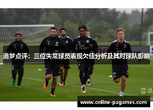 追梦点评:三位失常球员表现欠佳分析及其对球队影响 追梦点评:三位失常球员表现欠佳分析及其对球队影响