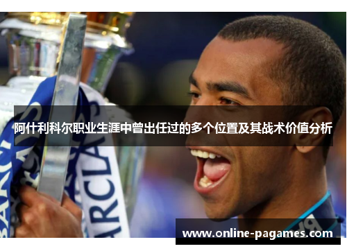 阿什利科尔职业生涯中曾出任过的多个位置及其战术价值分析 阿什利科尔职业生涯中曾出任过的多个位置及其战术价值分析