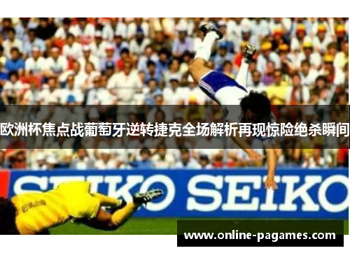 欧洲杯焦点战葡萄牙逆转捷克全场解析再现惊险绝杀瞬间 欧洲杯焦点战葡萄牙逆转捷克全场解析再现惊险绝杀瞬间