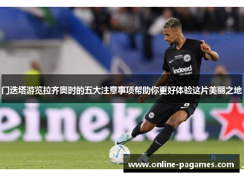 门迭塔游览拉齐奥时的五大注意事项帮助你更好体验这片美丽之地 门迭塔游览拉齐奥时的五大注意事项帮助你更好体验这片美丽之地