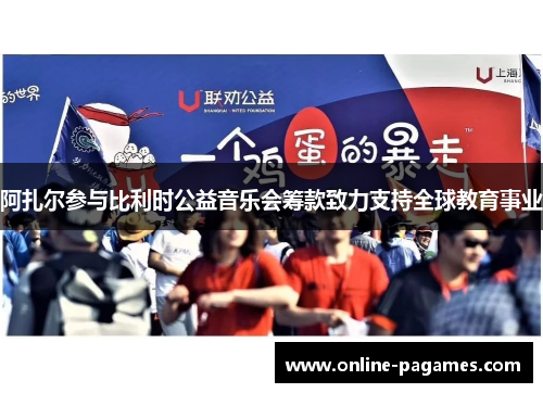 阿扎尔参与比利时公益音乐会筹款致力支持全球教育事业 阿扎尔参与比利时公益音乐会筹款致力支持全球教育事业