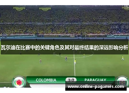 瓦尔迪在比赛中的关键角色及其对最终结果的深远影响分析