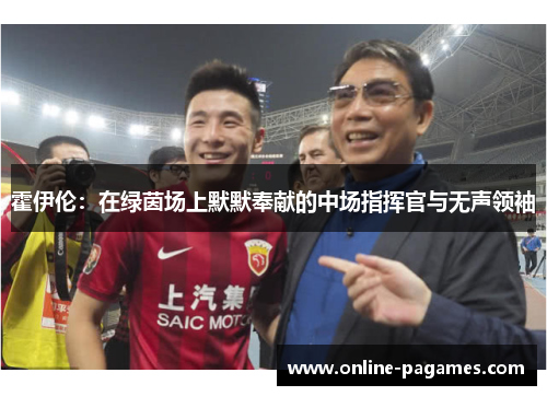 霍伊伦：在绿茵场上默默奉献的中场指挥官与无声领袖