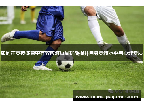 如何在竞技体育中有效应对每周挑战提升自身竞技水平与心理素质