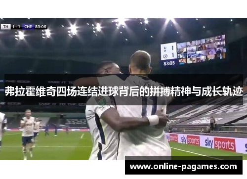 弗拉霍维奇四场连结进球背后的拼搏精神与成长轨迹 弗拉霍维奇四场连结进球背后的拼搏精神与成长轨迹