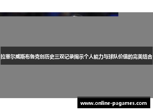 拉塞尔威斯布鲁克创历史三双记录揭示个人能力与球队价值的完美结合 拉塞尔威斯布鲁克创历史三双记录揭示个人能力与球队价值的完美结合