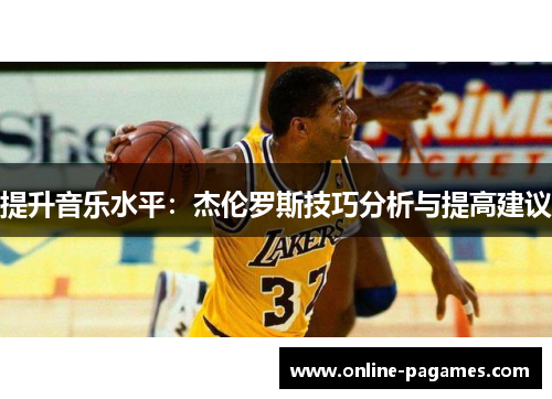 提升音乐水平:杰伦罗斯技巧分析与提高建议 提升音乐水平:杰伦罗斯技巧分析与提高建议