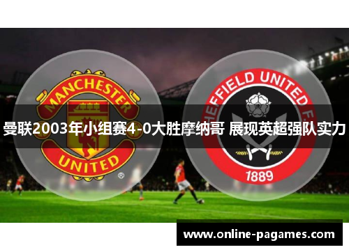 曼联2003年小组赛4-0大胜摩纳哥 展现英超强队实力 曼联2003年小组赛4-0大胜摩纳哥 展现英超强队实力