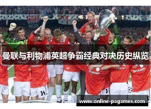 曼联与利物浦英超争霸经典对决历史纵览 曼联与利物浦英超争霸经典对决历史纵览