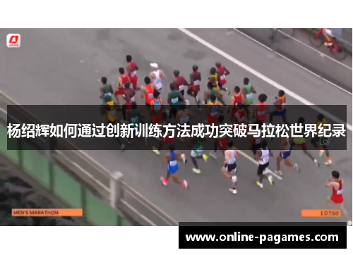 杨绍辉如何通过创新训练方法成功突破马拉松世界纪录