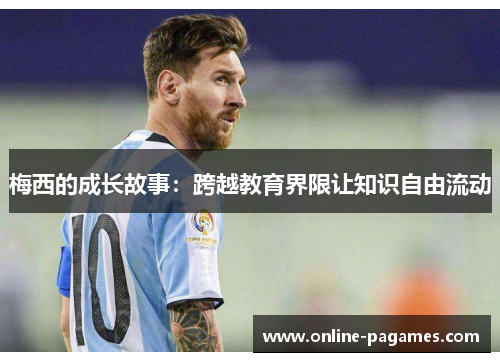 梅西的成长故事:跨越教育界限让知识自由流动 梅西的成长故事:跨越教育界限让知识自由流动