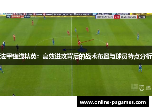 法甲锋线精英:高效进攻背后的战术布置与球员特点分析 法甲锋线精英:高效进攻背后的战术布置与球员特点分析