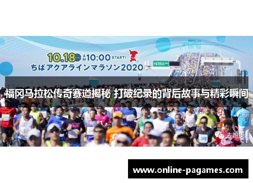 福冈马拉松传奇赛道揭秘 打破纪录的背后故事与精彩瞬间 福冈马拉松传奇赛道揭秘 打破纪录的背后故事与精彩瞬间