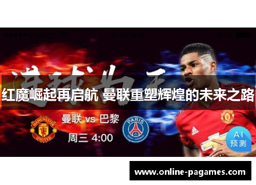 红魔崛起再启航 曼联重塑辉煌的未来之路